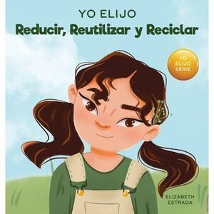 Yo Elijo Reducir, Reutilizar y Reciclar: Un libro colorido e ilustrado sobre cóm